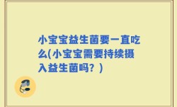 小宝宝益生菌要一直吃么(小宝宝需要持续摄入益生菌吗？)