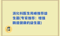 消化科医生周峰推荐益生菌(专家推荐：增强肠道健康的益生菌)