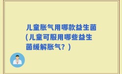 儿童胀气用哪款益生菌(儿童可服用哪些益生菌缓解胀气？)