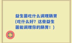益生菌吃什么调理肠胃(吃什么好？这些益生菌能调理你的肠胃！)