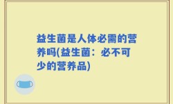 益生菌是人体必需的营养吗(益生菌：必不可少的营养品)
