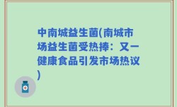 中南城益生菌(南城市场益生菌受热捧：又一健康食品引发市场热议)
