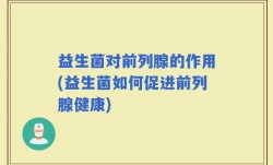 益生菌对前列腺的作用(益生菌如何促进前列腺健康)
