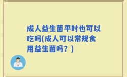 成人益生菌平时也可以吃吗(成人可以常规食用益生菌吗？)