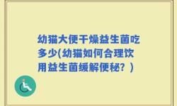 幼猫大便干燥益生菌吃多少(幼猫如何合理饮用益生菌缓解便秘？)