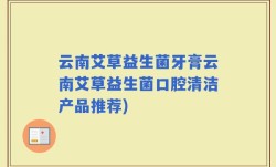 云南艾草益生菌牙膏云南艾草益生菌口腔清洁产品推荐)