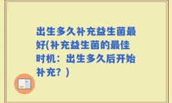 出生多久补充益生菌最好(补充益生菌的最佳时机：出生多久后开始补充？)