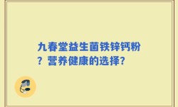 九春堂益生菌铁锌钙粉？营养健康的选择？