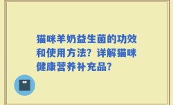 猫咪羊奶益生菌的功效和使用方法？详解猫咪健康营养补充品？