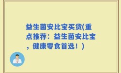 益生菌安比宝买货(重点推荐：益生菌安比宝，健康零食首选！)