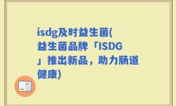 isdg及时益生菌(益生菌品牌「ISDG」推出新品，助力肠道健康)