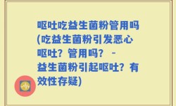 呕吐吃益生菌粉管用吗(吃益生菌粉引发恶心呕吐？管用吗？ - 益生菌粉引起呕吐？有效性存疑)