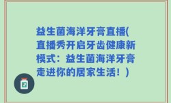 益生菌海洋牙膏直播(直播秀开启牙齿健康新模式：益生菌海洋牙膏走进你的居家生活！)