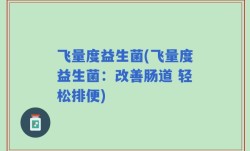 飞量度益生菌(飞量度益生菌：改善肠道 轻松排便)