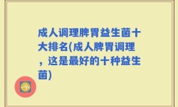 成人调理脾胃益生菌十大排名(成人脾胃调理，这是最好的十种益生菌)