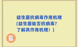 益生菌抗病毒作用机理(益生菌能否抗病毒？了解其作用机理！)