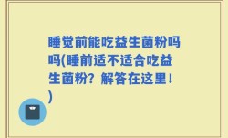 睡觉前能吃益生菌粉吗吗(睡前适不适合吃益生菌粉？解答在这里！)