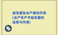 益生菌在水产里的作用(水产生产中益生菌的应用与作用)