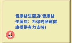 皆康益生菌店(皆康益生菌店：为你的肠道健康提供有力支持)