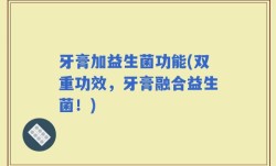 牙膏加益生菌功能(双重功效，牙膏融合益生菌！)