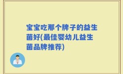 宝宝吃那个牌子的益生菌好(最佳婴幼儿益生菌品牌推荐)