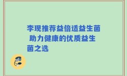 李现推荐益倍适益生菌 助力健康的优质益生菌之选