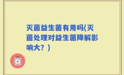 灭菌益生菌有用吗(灭菌处理对益生菌降解影响大？)