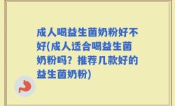 成人喝益生菌奶粉好不好(成人适合喝益生菌奶粉吗？推荐几款好的益生菌奶粉)