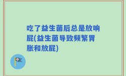 吃了益生菌后总是放响屁(益生菌导致频繁胃胀和放屁)