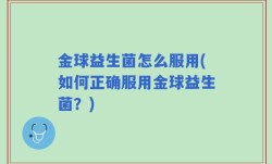 金球益生菌怎么服用(如何正确服用金球益生菌？)