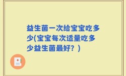 益生菌一次给宝宝吃多少(宝宝每次适量吃多少益生菌最好？)