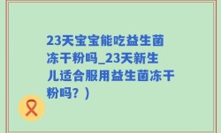 23天宝宝能吃益生菌冻干粉吗_23天新生儿适合服用益生菌冻干粉吗？)