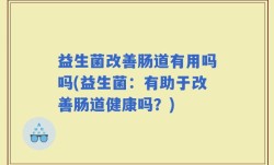 益生菌改善肠道有用吗吗(益生菌：有助于改善肠道健康吗？)