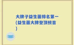 大牌子益生菌排名第一(益生菌大牌登顶榜首)
