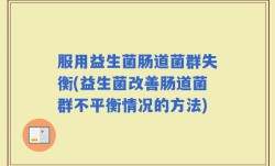 服用益生菌肠道菌群失衡(益生菌改善肠道菌群不平衡情况的方法)