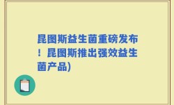 昆图斯益生菌重磅发布！昆图斯推出强效益生菌产品)