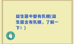 益生菌中都有乳糖(益生菌含有乳糖，了解一下！)