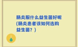 肠炎服什么益生菌好呢(肠炎患者该如何选购益生菌？)