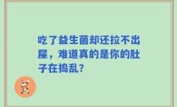吃了益生菌却还拉不出屎，难道真的是你的肚子在捣乱？