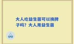 大人吃益生菌可以换牌子吗？大人用益生菌