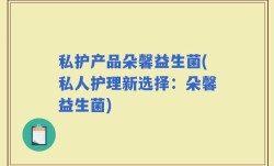 私护产品朵馨益生菌(私人护理新选择：朵馨益生菌)