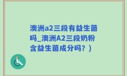 澳洲a2三段有益生菌吗_澳洲A2三段奶粉含益生菌成分吗？)