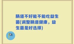肠道不好能不能吃益生菌(调整肠道健康，益生菌是好选择)