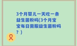 3个月婴儿一天吃一条益生菌粉吗(3个月宝宝每日需服益生菌粉吗？)
