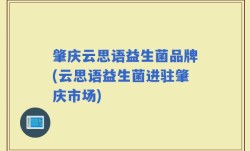 肇庆云思语益生菌品牌(云思语益生菌进驻肇庆市场)