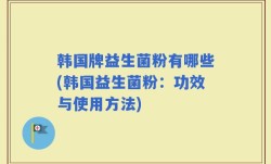 韩国牌益生菌粉有哪些(韩国益生菌粉：功效与使用方法)