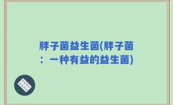 胖子菌益生菌(胖子菌：一种有益的益生菌)