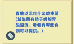 胃酸返流吃什么益生菌(益生菌有助于缓解胃酸返流，看看有哪些食物可以提供。)