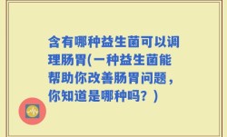 含有哪种益生菌可以调理肠胃(一种益生菌能帮助你改善肠胃问题，你知道是哪种吗？)