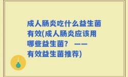 成人肠炎吃什么益生菌有效(成人肠炎应该用哪些益生菌？ —— 有效益生菌推荐)